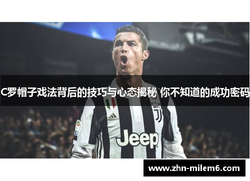 C罗帽子戏法背后的技巧与心态揭秘 你不知道的成功密码