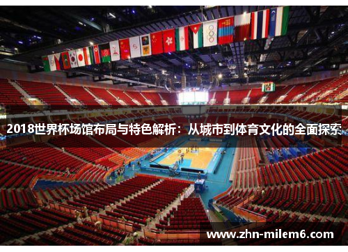 2018世界杯场馆布局与特色解析：从城市到体育文化的全面探索