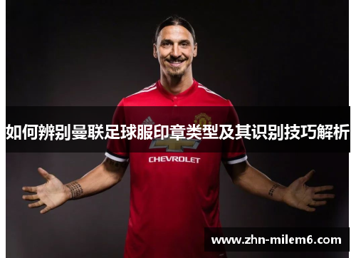 如何辨别曼联足球服印章类型及其识别技巧解析