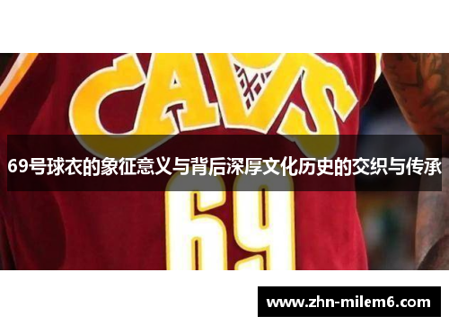 69号球衣的象征意义与背后深厚文化历史的交织与传承