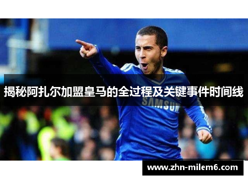 揭秘阿扎尔加盟皇马的全过程及关键事件时间线