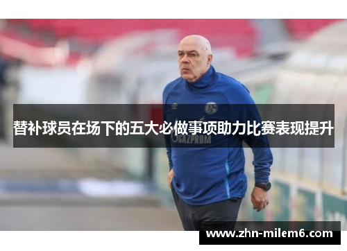 替补球员在场下的五大必做事项助力比赛表现提升