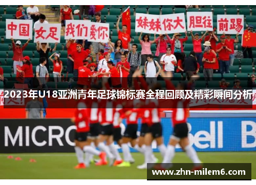 2023年U18亚洲青年足球锦标赛全程回顾及精彩瞬间分析