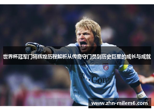 世界杯冠军门将辉煌历程解析从传奇守门员到历史巨星的成长与成就