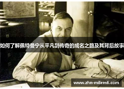 如何了解佩特曼宁从平凡到传奇的成名之路及其背后故事