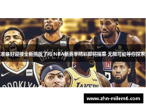 准备好迎接全新挑战了吗 NBA新赛季精彩即将揭幕 无限可能等你探索