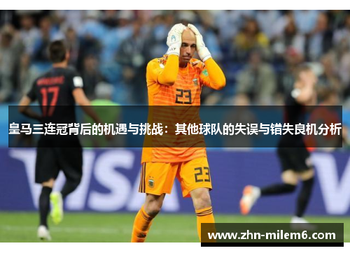 皇马三连冠背后的机遇与挑战：其他球队的失误与错失良机分析