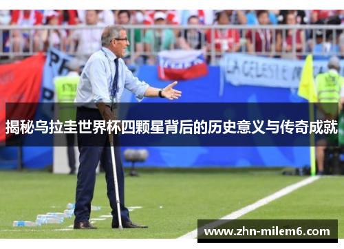 揭秘乌拉圭世界杯四颗星背后的历史意义与传奇成就