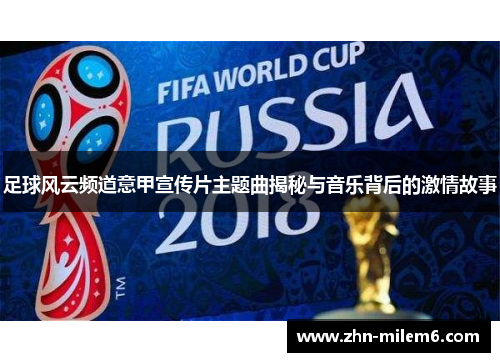 足球风云频道意甲宣传片主题曲揭秘与音乐背后的激情故事