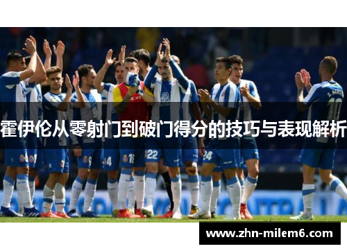 霍伊伦从零射门到破门得分的技巧与表现解析
