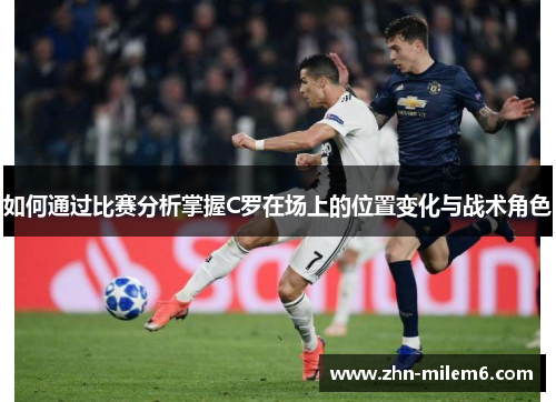 如何通过比赛分析掌握C罗在场上的位置变化与战术角色