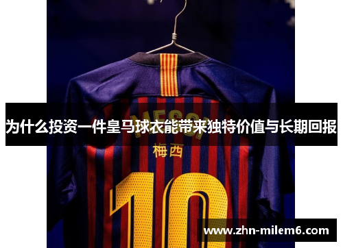 为什么投资一件皇马球衣能带来独特价值与长期回报
