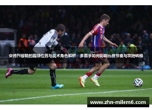 安德烈穆勒的踢球位置与战术角色解析：多面手如何影响比赛节奏与攻防转换