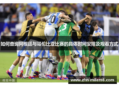 如何查询阿根廷与哥伦比亚比赛的具体时间安排及观看方式
