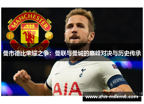 曼市德比荣耀之争：曼联与曼城的巅峰对决与历史传承