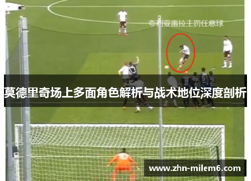 莫德里奇场上多面角色解析与战术地位深度剖析