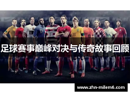 足球赛事巅峰对决与传奇故事回顾