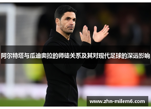 阿尔特塔与瓜迪奥拉的师徒关系及其对现代足球的深远影响