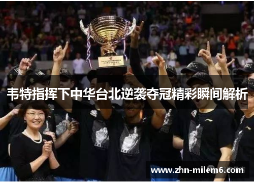 韦特指挥下中华台北逆袭夺冠精彩瞬间解析