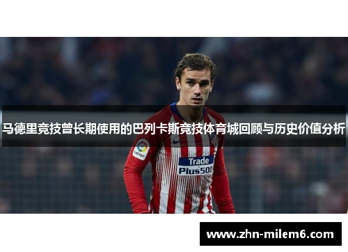 马德里竞技曾长期使用的巴列卡斯竞技体育城回顾与历史价值分析