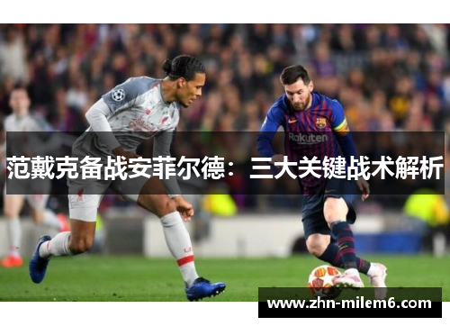 范戴克备战安菲尔德：三大关键战术解析