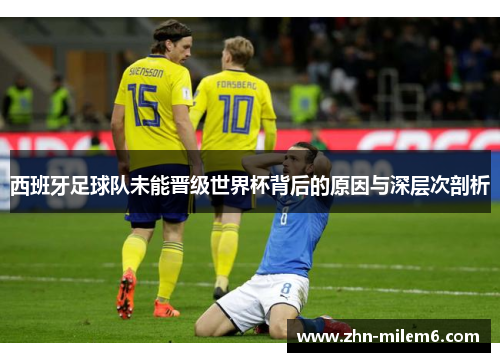 西班牙足球队未能晋级世界杯背后的原因与深层次剖析
