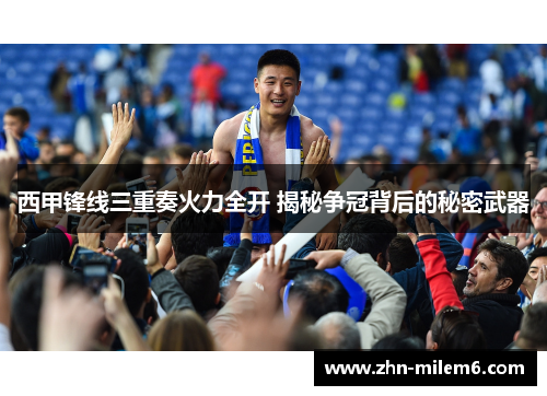 西甲锋线三重奏火力全开 揭秘争冠背后的秘密武器