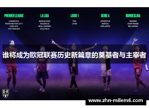 谁将成为欧冠联赛历史新篇章的奠基者与主宰者