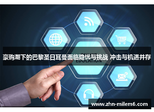 豪购潮下的巴黎圣日耳曼面临隐忧与挑战 冲击与机遇并存