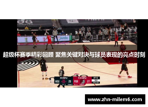 超级杯赛季精彩回顾 聚焦关键对决与球员表现的亮点时刻