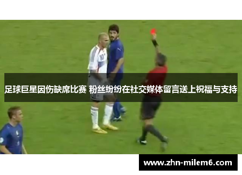 足球巨星因伤缺席比赛 粉丝纷纷在社交媒体留言送上祝福与支持