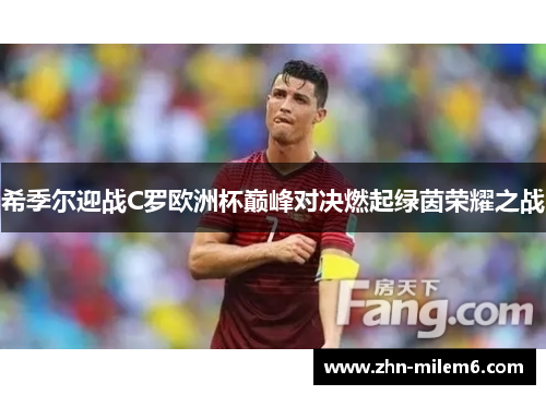 希季尔迎战C罗欧洲杯巅峰对决燃起绿茵荣耀之战