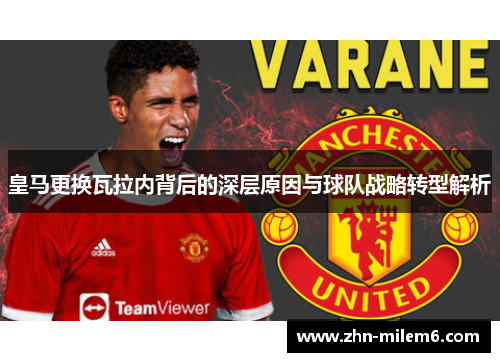 皇马更换瓦拉内背后的深层原因与球队战略转型解析