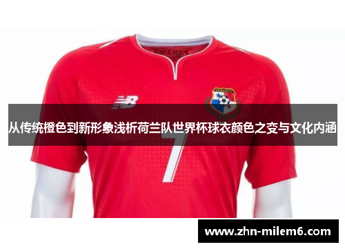 从传统橙色到新形象浅析荷兰队世界杯球衣颜色之变与文化内涵