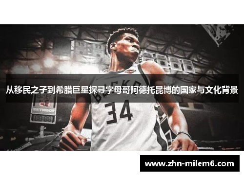 从移民之子到希腊巨星探寻字母哥阿德托昆博的国家与文化背景