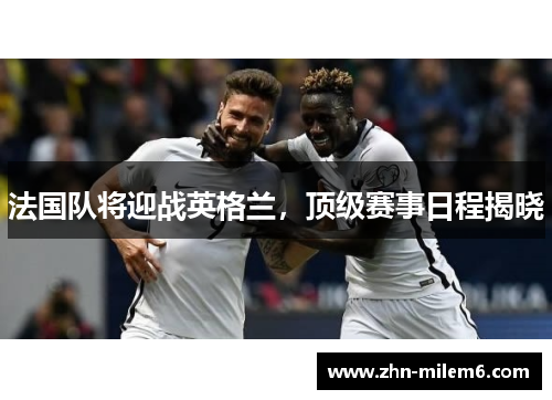 法国队将迎战英格兰，顶级赛事日程揭晓