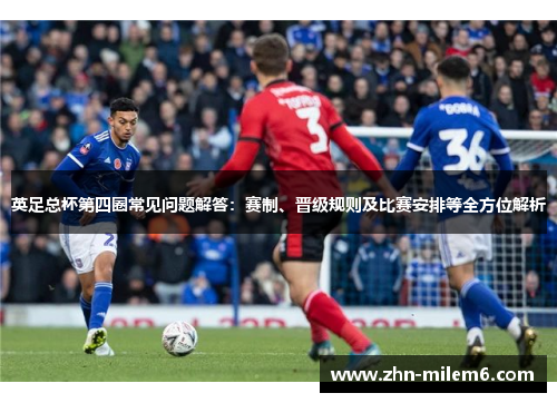 英足总杯第四圈常见问题解答：赛制、晋级规则及比赛安排等全方位解析