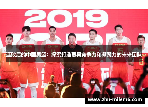 连败后的中国男篮：探索打造更具竞争力和凝聚力的未来团队