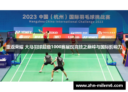 重返荣耀 大马羽球超级1000赛展现竞技之巅峰与国际影响力