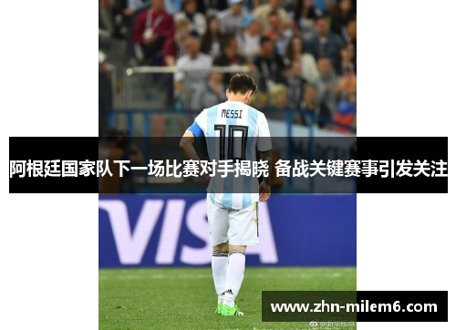 阿根廷国家队下一场比赛对手揭晓 备战关键赛事引发关注