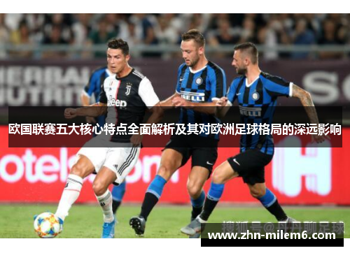 欧国联赛五大核心特点全面解析及其对欧洲足球格局的深远影响