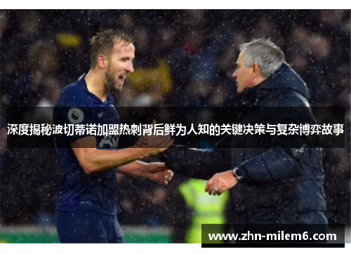 深度揭秘波切蒂诺加盟热刺背后鲜为人知的关键决策与复杂博弈故事