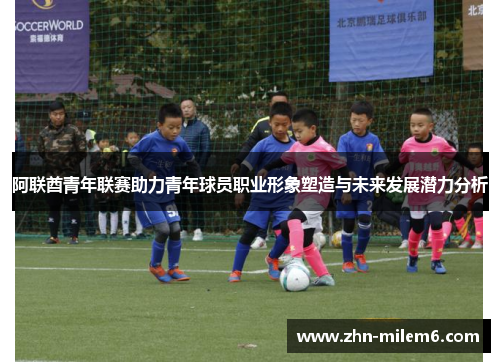 阿联酋青年联赛助力青年球员职业形象塑造与未来发展潜力分析