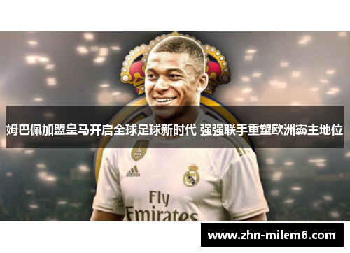 姆巴佩加盟皇马开启全球足球新时代 强强联手重塑欧洲霸主地位